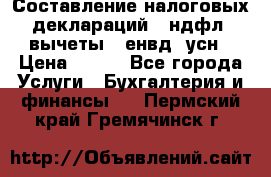 Составление налоговых деклараций 3-ндфл (вычеты), енвд, усн › Цена ­ 300 - Все города Услуги » Бухгалтерия и финансы   . Пермский край,Гремячинск г.